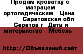 Продам кроватку с матрацем ортопедическим › Цена ­ 2 500 - Саратовская обл., Саратов г. Дети и материнство » Мебель   